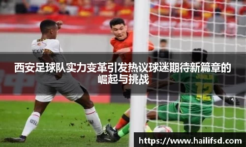 西安足球队实力变革引发热议球迷期待新篇章的崛起与挑战