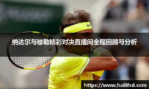 纳达尔与穆勒精彩对决直播间全程回顾与分析