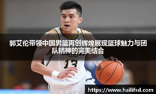 郭艾伦带领中国男篮再创辉煌展现篮球魅力与团队精神的完美结合